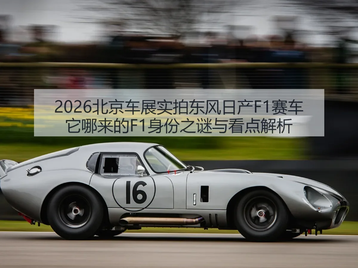 2026北京车展实拍东风日产F1赛车它哪来的F1身份之谜与看点解析